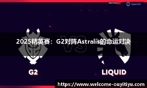 2025精英赛：G2对阵Astralis的命运对决