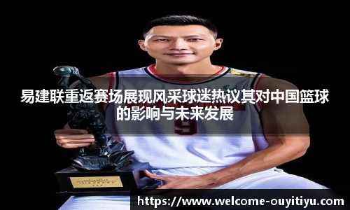 易建联重返赛场展现风采球迷热议其对中国篮球的影响与未来发展
